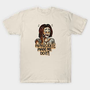 Aphrodite made me do it!!! T-Shirt